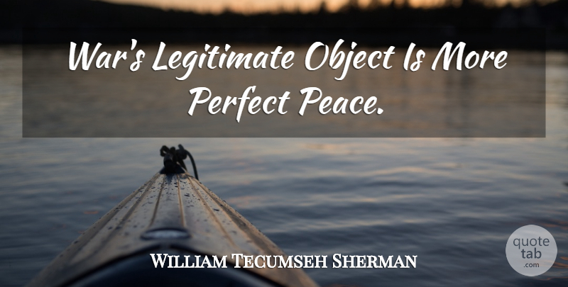 William Tecumseh Sherman Quote About War, Perfect, Objects: Wars Legitimate Object Is More...