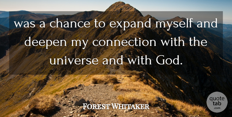 Forest Whitaker Quote About Chance, Connection, Expand, Universe: Was A Chance To Expand...
