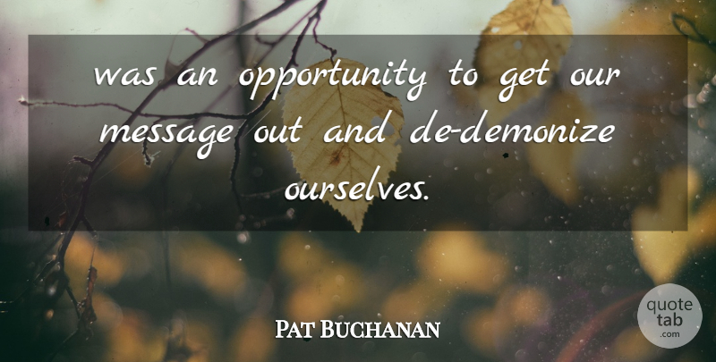 Pat Buchanan Quote About Message, Opportunity: Was An Opportunity To Get...