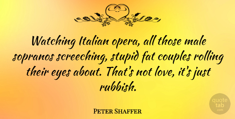 Peter Shaffer Quote About Couple, Stupid, Eye: Watching Italian Opera All Those...