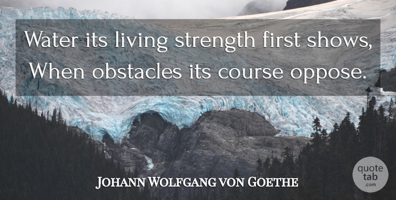 Johann Wolfgang von Goethe Quote About Water, Firsts, Obstacles: Water Its Living Strength First...