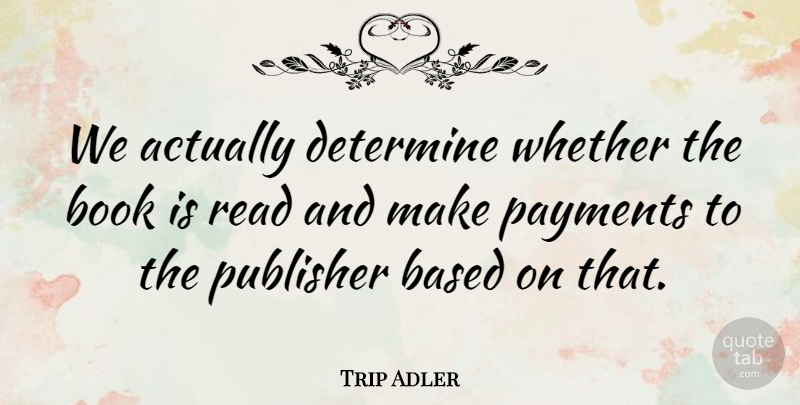 Trip Adler Quote About Whether: We Actually Determine Whether The...