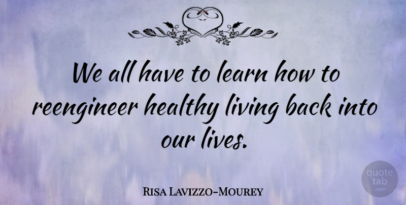 Risa Lavizzo-Mourey Quote About Healthy, Learn, Living: We All Have To Learn...