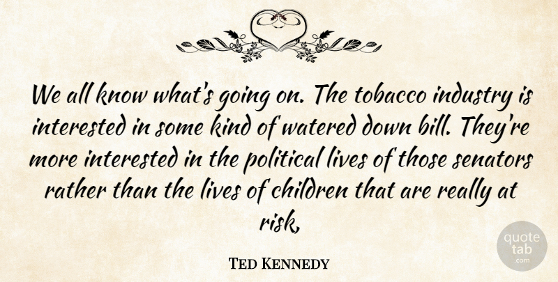 Ted Kennedy Quote About Children, Industry, Interested, Lives, Political: We All Know Whats Going...