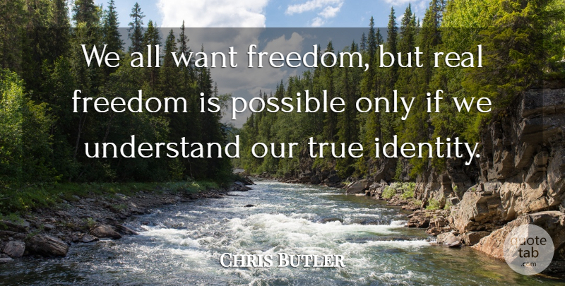 Chris Butler Quote About Freedom, Possible, True, Understand: We All Want Freedom But...