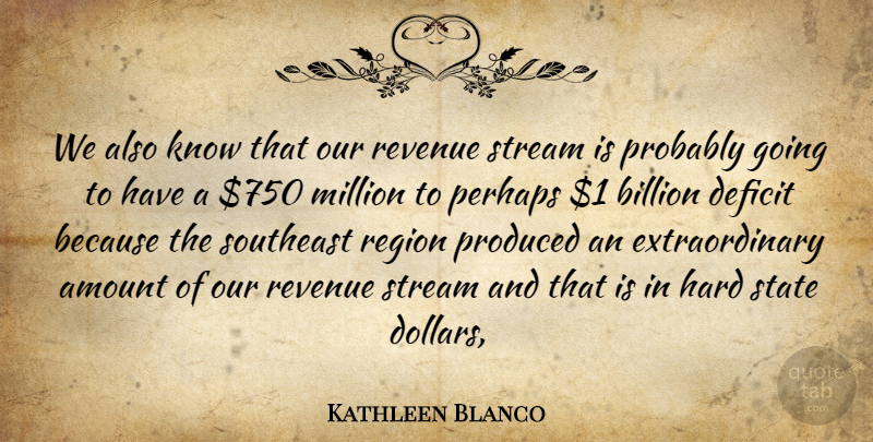 Kathleen Blanco Quote About Amount, Billion, Deficit, Hard, Million: We Also Know That Our...