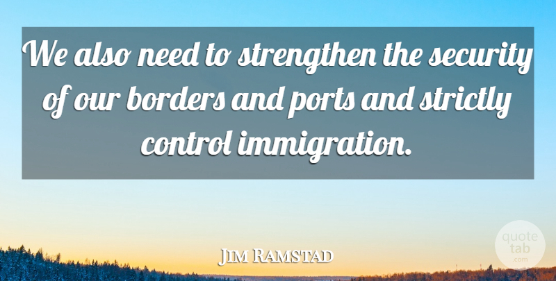 Jim Ramstad Quote About Needs, Immigration, Borders: We Also Need To Strengthen...