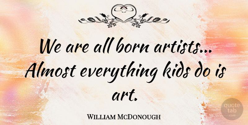 William McDonough Quote About Almost, Art, Kids: We Are All Born Artists...