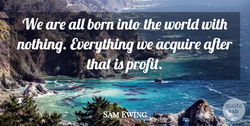 Sam Ewing Quote About Wisdom, World, Profit: We Are All Born Into...