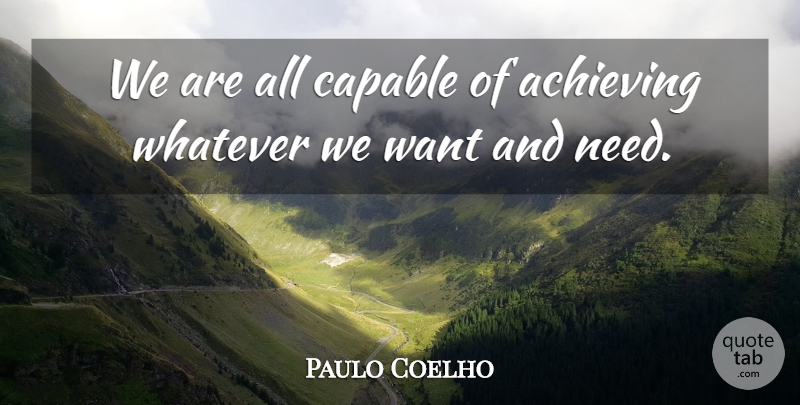 Paulo Coelho Quote About Life, Want, Needs: We Are All Capable Of...