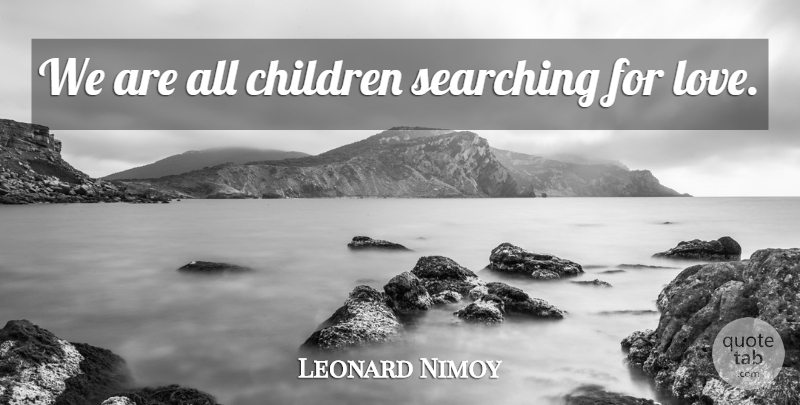 Leonard Nimoy Quote About Inspirational, Inspirational Love, Children: We Are All Children Searching...