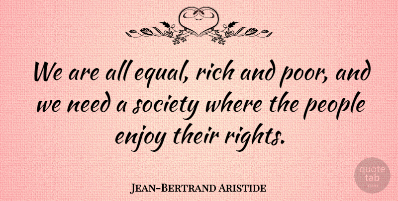 Jean-Bertrand Aristide Quote About Rights, People, Needs: We Are All Equal Rich...