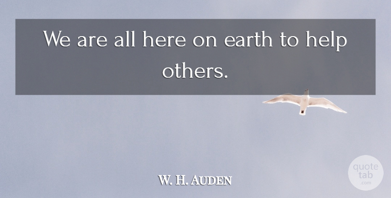 W. H. Auden Quote About Funny Life, Helping Others, Earth: We Are All Here On...