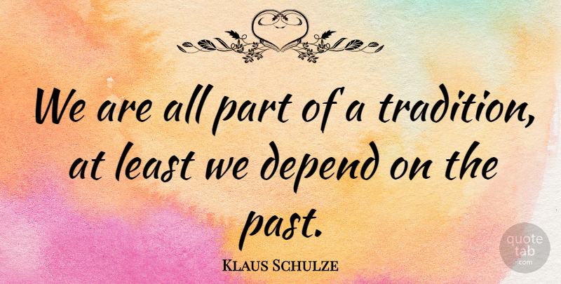Klaus Schulze Quote About Past, Tradition, Depends: We Are All Part Of...