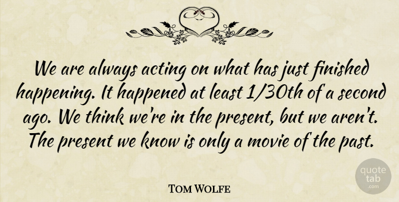 Tom Wolfe Quote About American Journalist, Finished, Happened, Second: We Are Always Acting On...