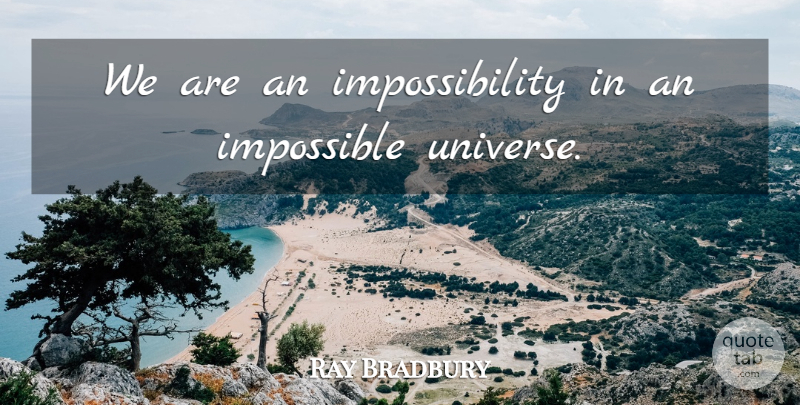 Ray Bradbury Quote About Science, Impossible, Impossibility: We Are An Impossibility In...