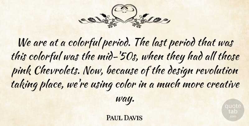 Paul Davis Quote About Colorful, Creative, Design, Last, Period: We Are At A Colorful...