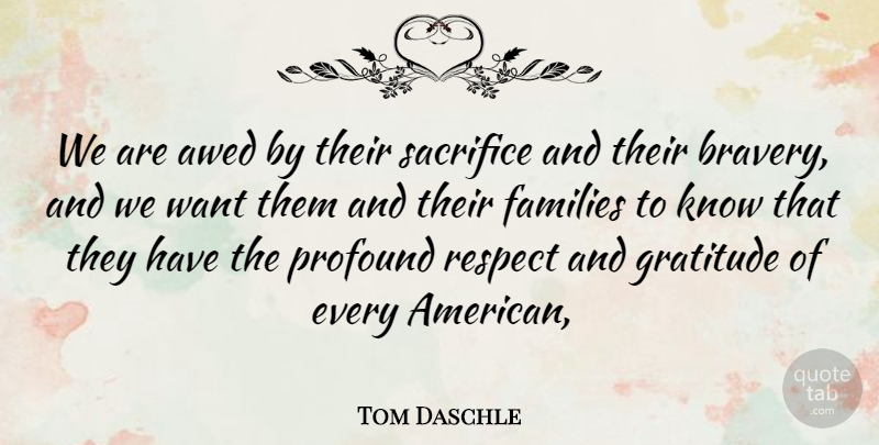 Tom Daschle Quote About Brave, Families, Gratitude, Profound, Respect: We Are Awed By Their...