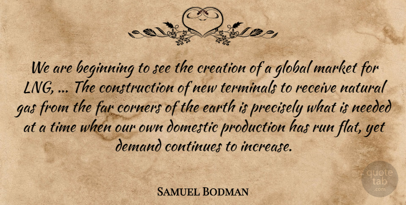 Samuel Bodman Quote About Beginning, Continues, Corners, Creation, Demand: We Are Beginning To See...