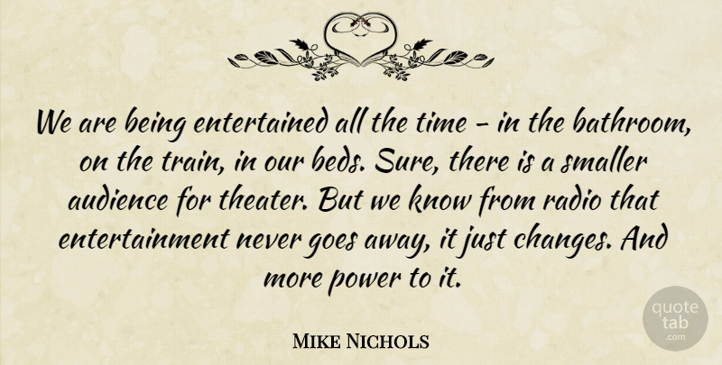 Mike Nichols Quote About Audience, Entertainment, Goes, Power, Radio: We Are Being Entertained All...