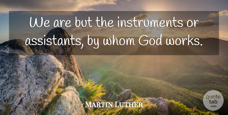 Martin Luther Quote About Assistants, Instruments: We Are But The Instruments...