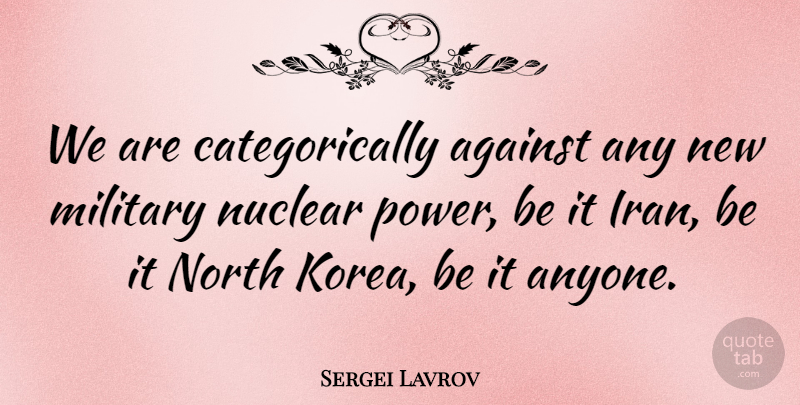 Sergei Lavrov Quote About North, Nuclear, Power: We Are Categorically Against Any...
