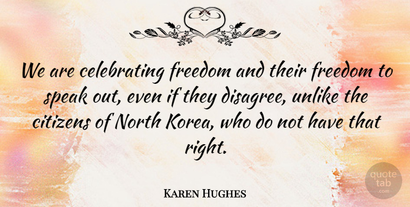 Karen Hughes Quote About Citizens, Freedom, North, Speak, Unlike: We Are Celebrating Freedom And...