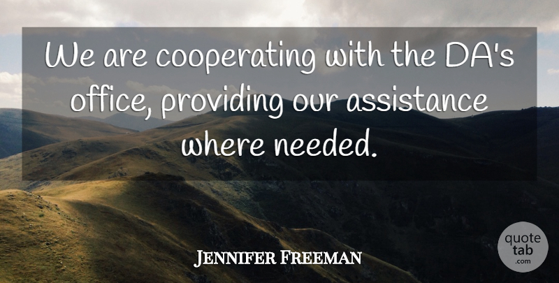 Jennifer Freeman Quote About Assistance, Office, Providing: We Are Cooperating With The...