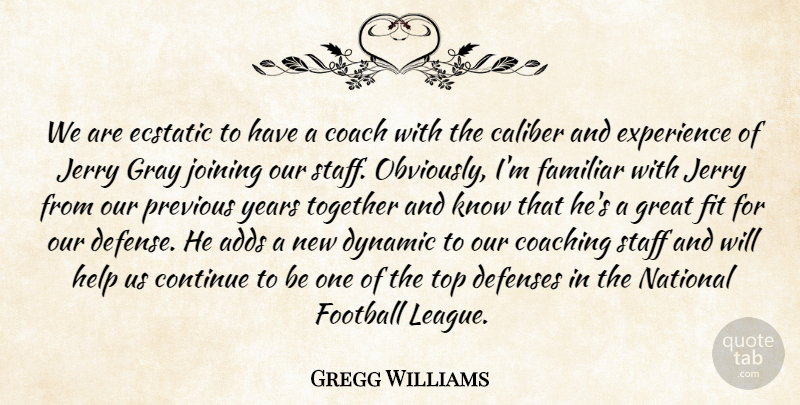 Gregg Williams Quote About Adds, Caliber, Coach, Coaching, Continue: We Are Ecstatic To Have...