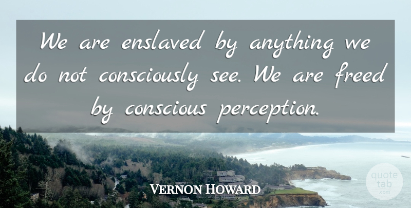 Vernon Howard Quote About Perception, Conflict, Conscious: We Are Enslaved By Anything...