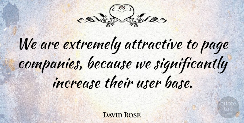 David Rose Quote About Increase, User: We Are Extremely Attractive To...