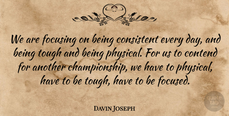 Davin Joseph Quote About Consistent, Contend, Focusing, Tough: We Are Focusing On Being...