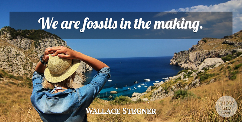 Wallace Stegner Quote About Fossils: We Are Fossils In The...