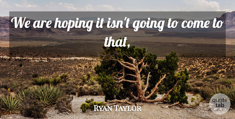 Ryan Taylor Quote About Hoping: We Are Hoping It Isnt...