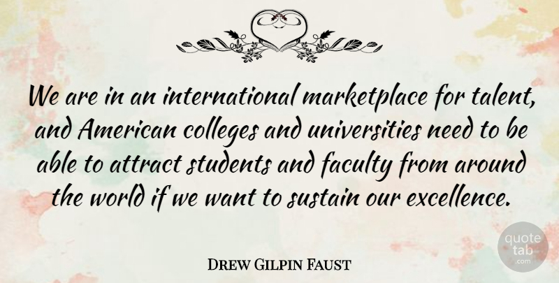 Drew Gilpin Faust Quote About Attract, Colleges, Faculty, Sustain: We Are In An International...