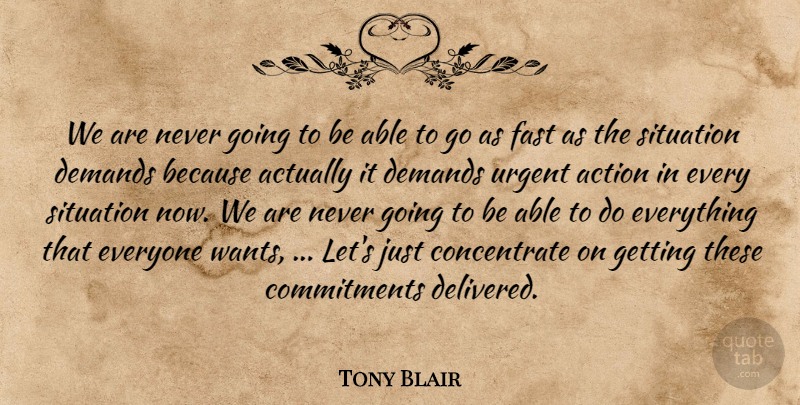 Tony Blair Quote About Action, Demands, Fast, Situation, Urgent: We Are Never Going To...
