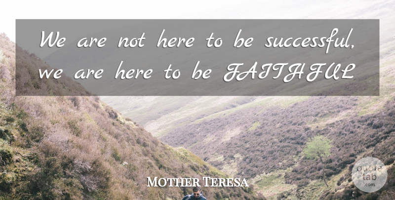 Mother Teresa Quote About Success, Faithful, Successful: We Are Not Here To...
