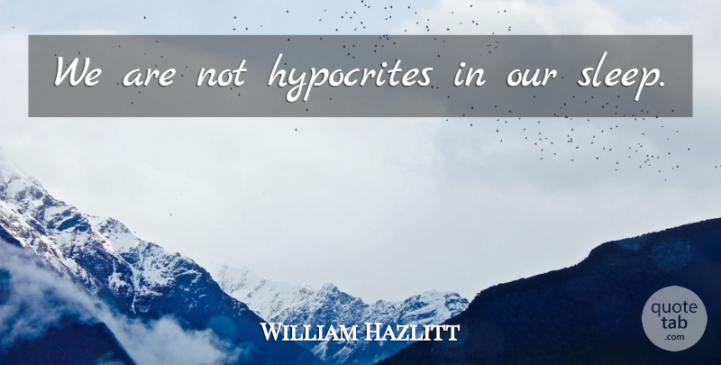 William Hazlitt Quote About Hypocrite, Sleep, Hypocrisy: We Are Not Hypocrites In...