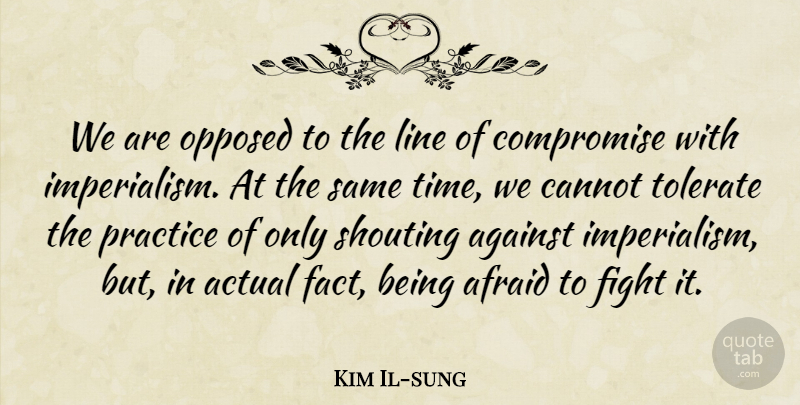 Kim Il-sung Quote About Fighting, Practice, Lines: We Are Opposed To The...