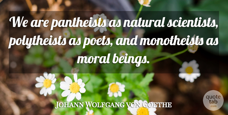 Johann Wolfgang von Goethe Quote About Moral, Scientist, Poet: We Are Pantheists As Natural...