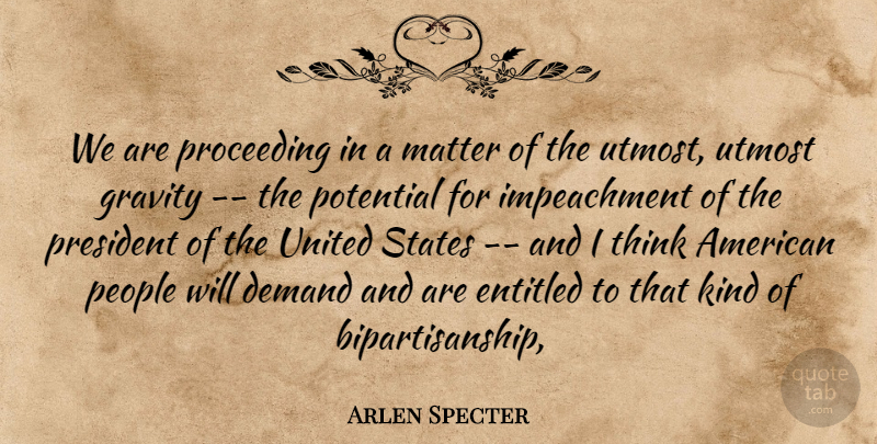Arlen Specter Quote About Demand, Entitled, Gravity, Matter, People: We Are Proceeding In A...