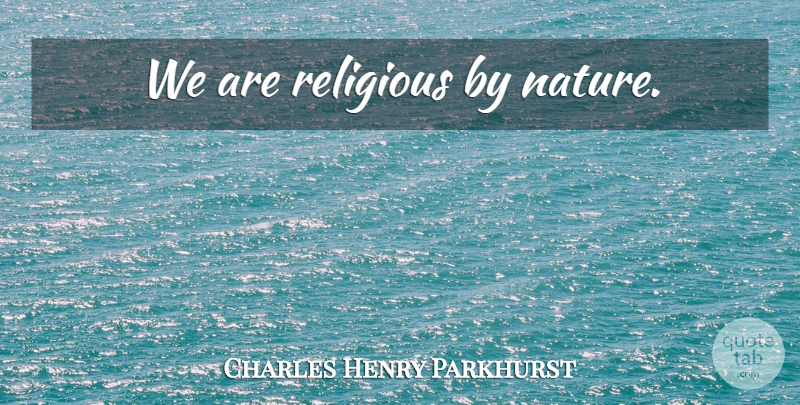 Charles Henry Parkhurst Quote About Religious, Religion: We Are Religious By Nature...