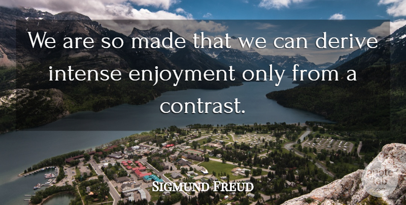 Sigmund Freud Quote About Intense, Made, Enjoyment: We Are So Made That...