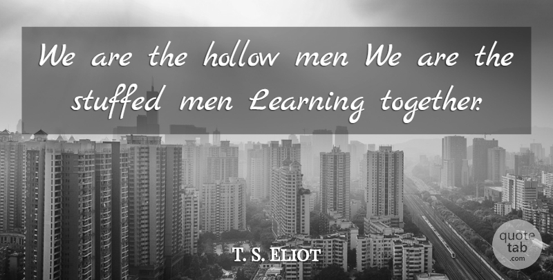 T. S. Eliot Quote About Learning, Men, Together: We Are The Hollow Men...