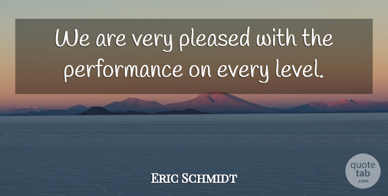 Eric Schmidt Quote About Performance, Pleased: We Are Very Pleased With...