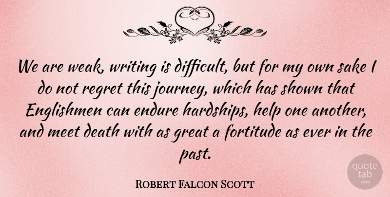 Robert Falcon Scott Quote About Death, Endure, Englishmen, Fortitude, Great: We Are Weak Writing Is...