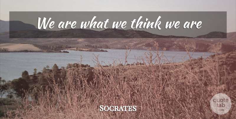 Socrates Quote About Thinking: We Are What We Think...
