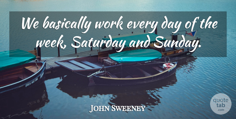 John Sweeney Quote About Basically, Saturday, Work: We Basically Work Every Day...
