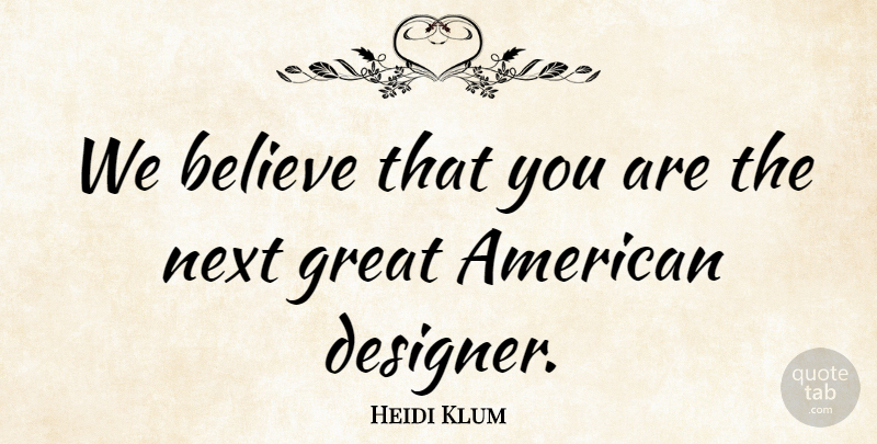 Heidi Klum Quote About Believe, Great, Next: We Believe That You Are...