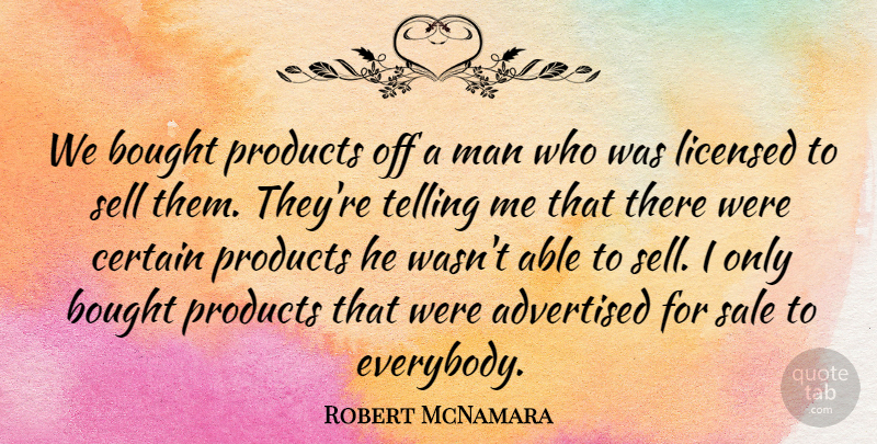 Robert McNamara Quote About Bought, Certain, Licensed, Man, Products: We Bought Products Off A...